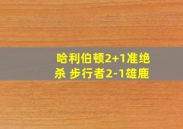 哈利伯顿2+1准绝杀 步行者2-1雄鹿